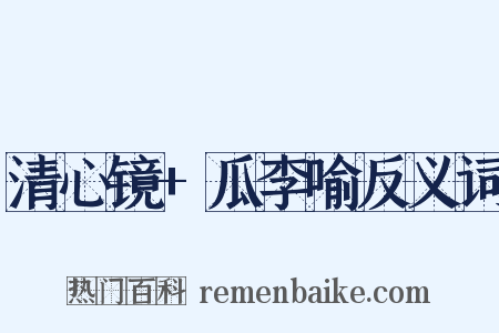 清心镜+瓜李喻反义词是什么意思的图片